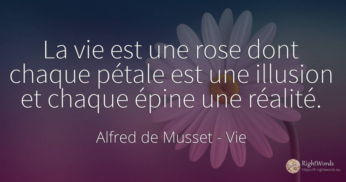 La vie est une rose dont chaque pétale est une illusion... - Alfred de Musset, citation sur vie, réalité, illusion