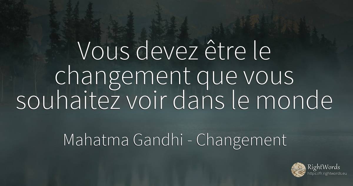 Vous devez être le changement que vous souhaitez voir... - Mahatma Gandhi, citation sur changement, monde