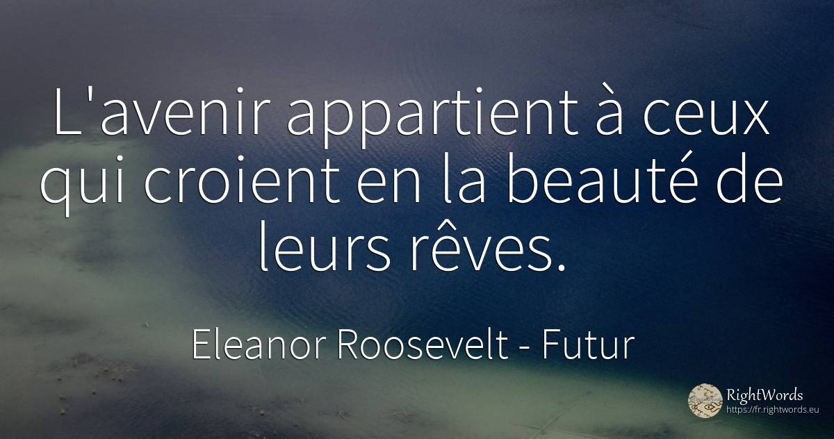 L'avenir appartient à ceux qui croient en la beauté de... - Eleanor Roosevelt (Anna E. Roosevelt), citation sur futur, beauté