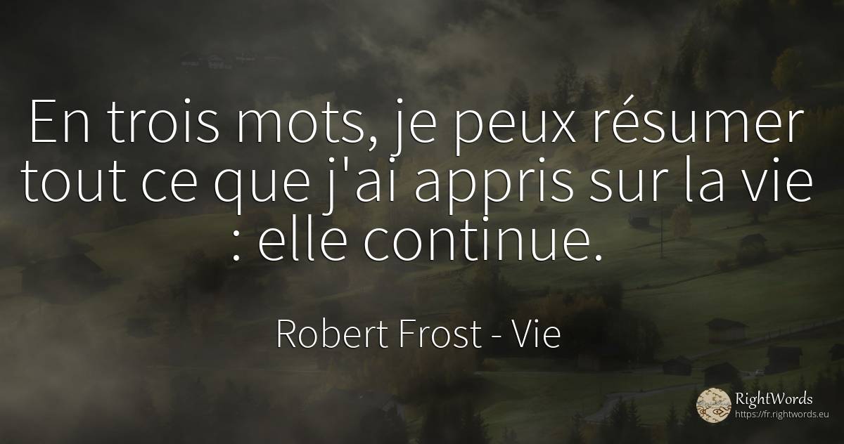 En trois mots, je peux résumer tout ce que j'ai appris... - Robert Frost, citation sur vie