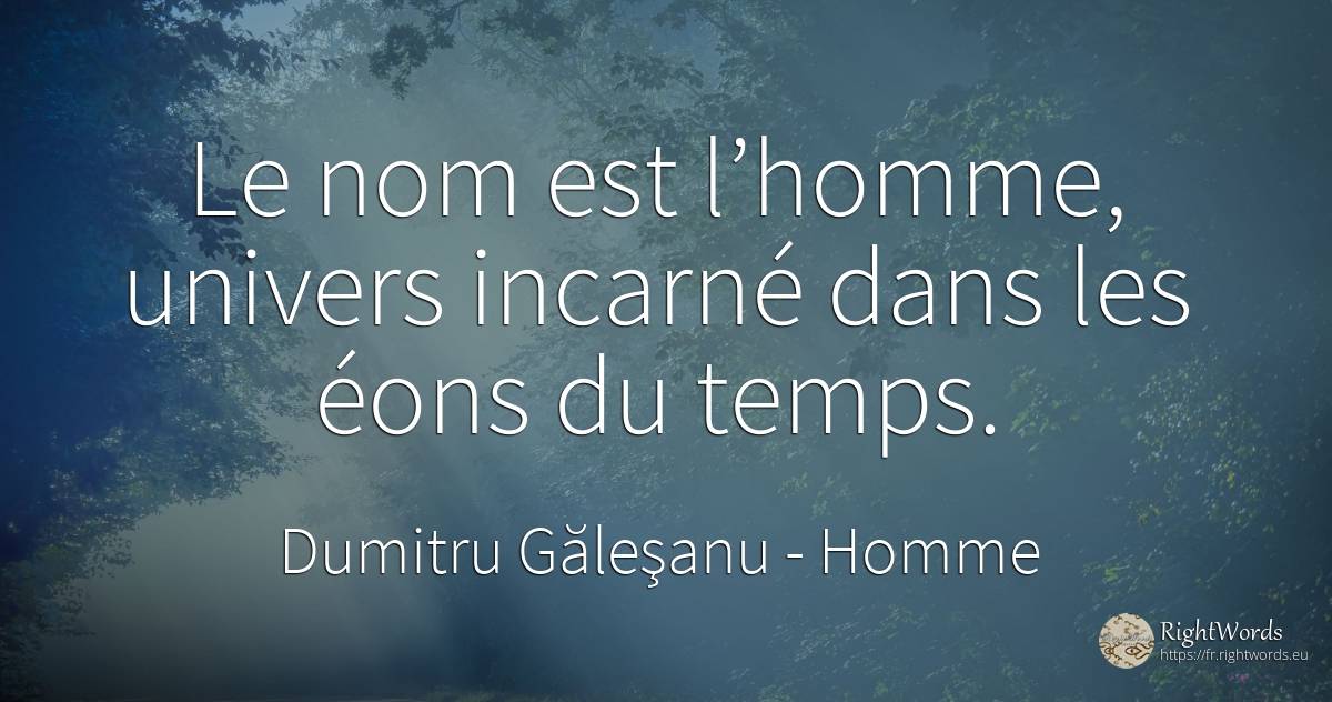 Le nom est l’homme, univers incarné dans les éons du temps. - Dumitru Găleşanu, citation sur homme