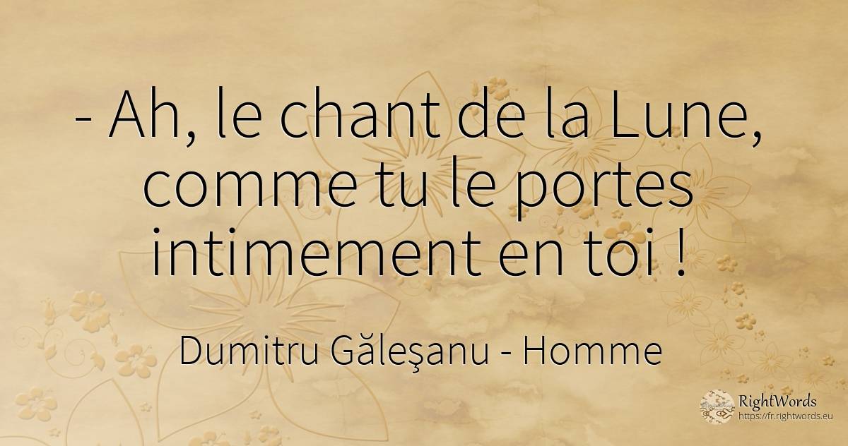 - Ah, le chant de la Lune, comme tu le portes intimement... - Dumitru Găleşanu, citation sur homme