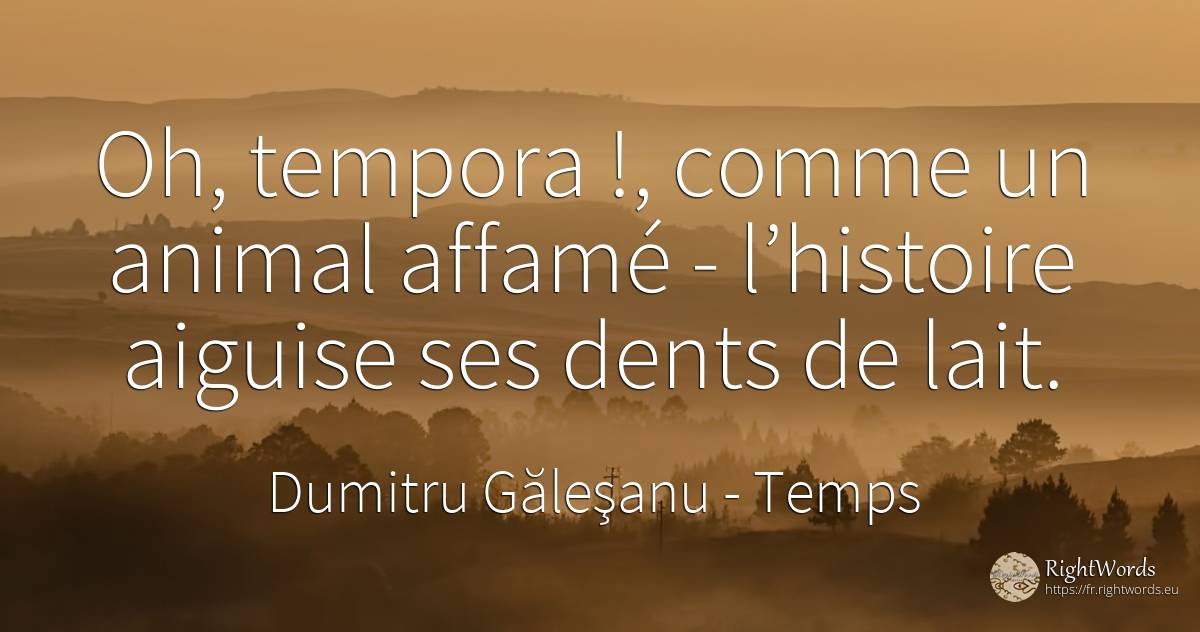 Oh, tempora !, comme un animal affamé - l’histoire... - Dumitru Găleşanu, citation sur temps