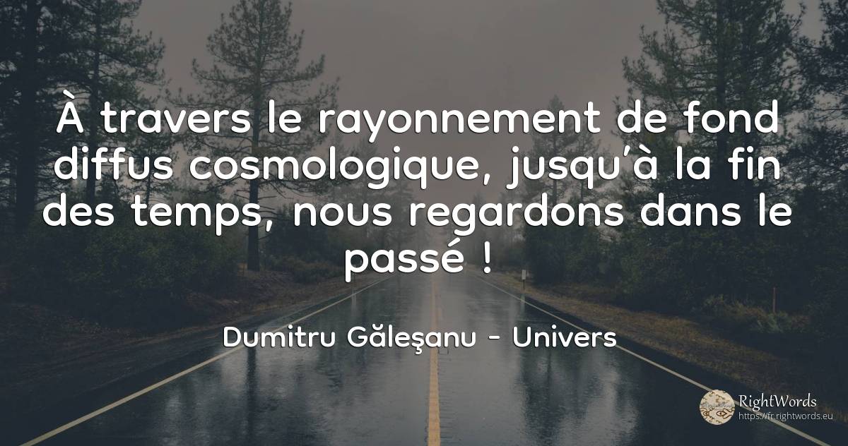 À travers le rayonnement de fond diffus cosmologique, ... - Dumitru Găleşanu, citation sur univers