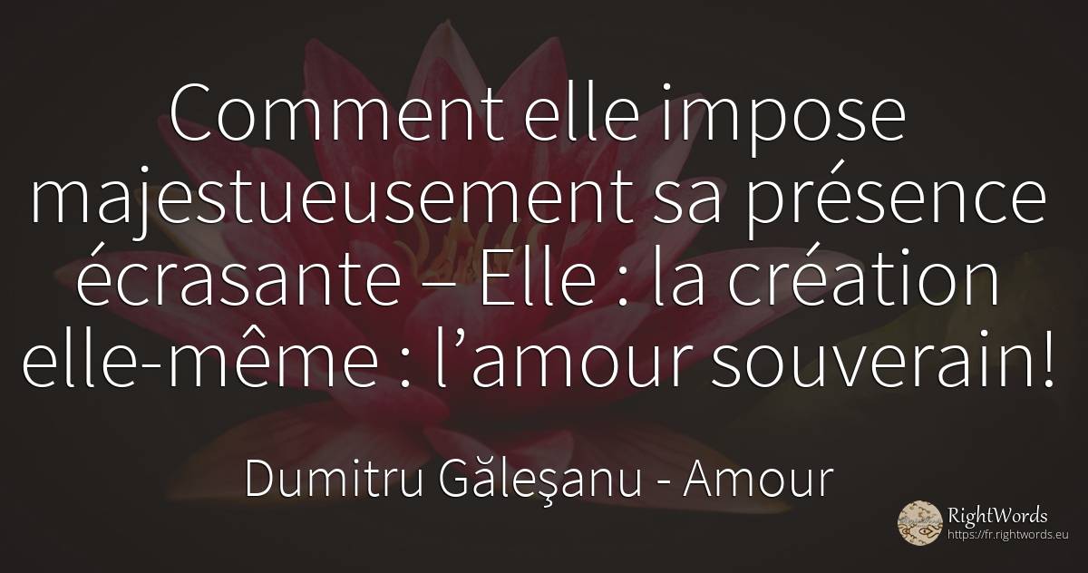 Comment elle impose majestueusement sa présence écrasante... - Dumitru Găleşanu, citation sur amour