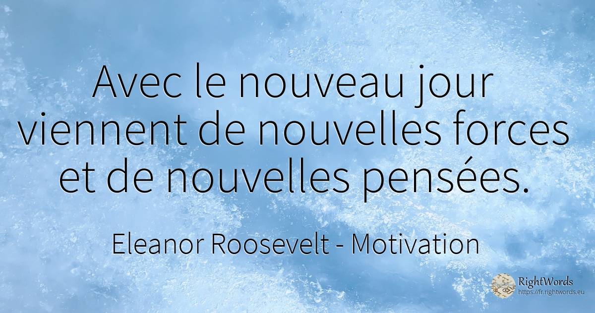 Avec le nouveau jour viennent de nouvelles forces et de... - Eleanor Roosevelt (Anna E. Roosevelt), citation sur motivation