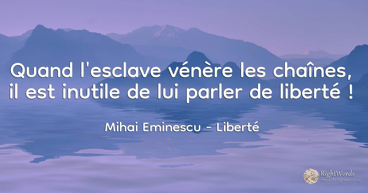 Quand l'esclave vénère les chaînes, il est inutile de lui... - Mihai Eminescu, citation sur liberté