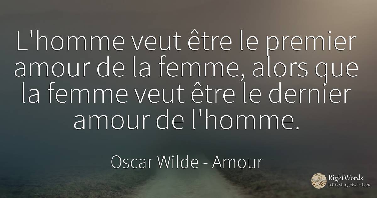 L'homme veut être le premier amour de la femme, alors que... - Oscar Wilde, citation sur amour, femme, homme