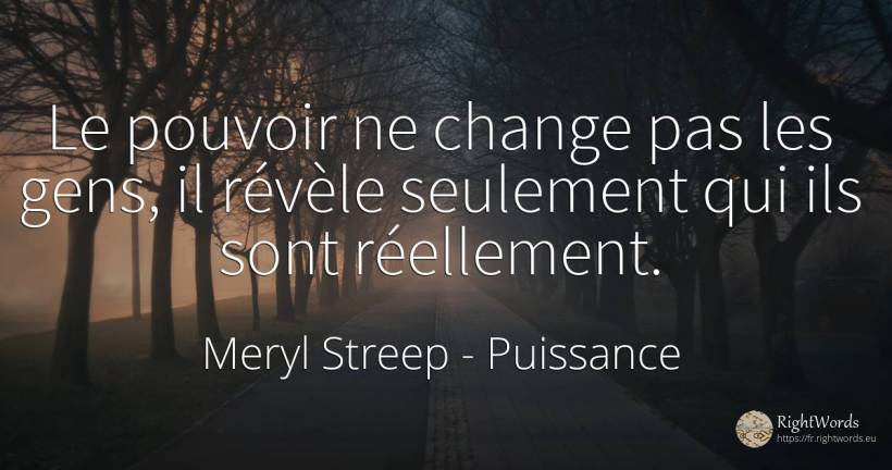 Le pouvoir ne change pas les gens, il révèle seulement... - Meryl Streep, citation sur puissance
