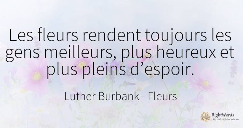Les fleurs rendent toujours les gens meilleurs, plus... - Luther Burbank, citation sur fleurs