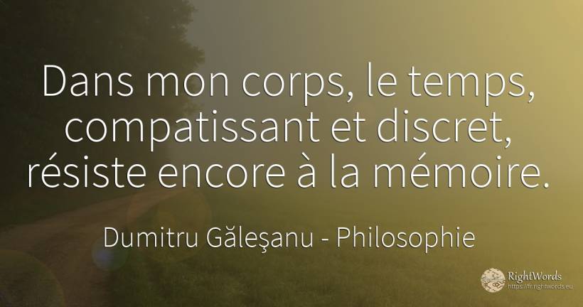 Dans mon corps, le temps, compatissant et discret, ... - Dumitru Găleşanu, citation sur philosophie