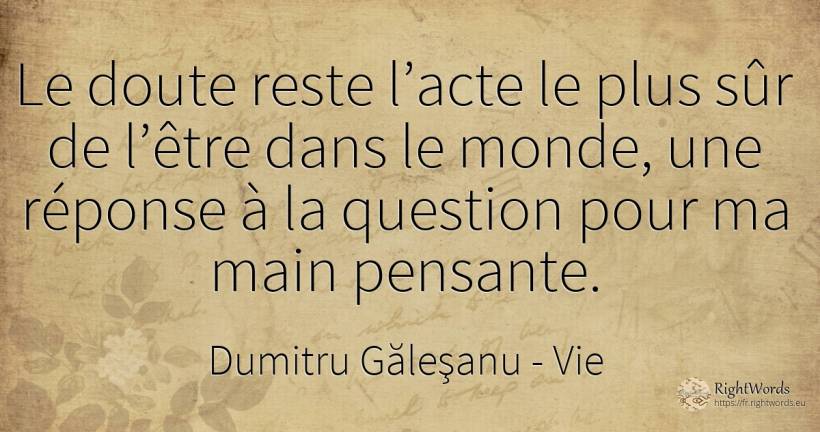 Le doute reste l’acte le plus sûr d’être au monde, une... - Dumitru Găleşanu, citation sur vie