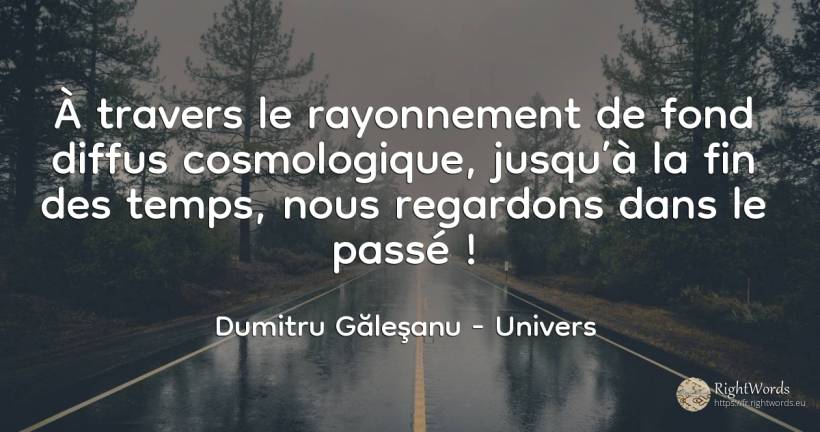 Grâce au rayonnement cosmique du fond de microondes, ... - Dumitru Găleşanu, citation sur univers