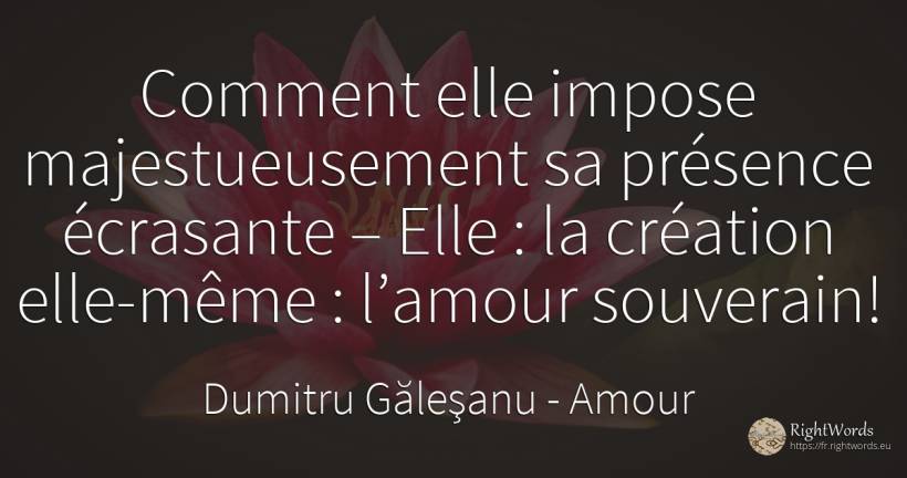 Comment elle impose majestueusement sa présence écrasante... - Dumitru Găleşanu, citation sur amour