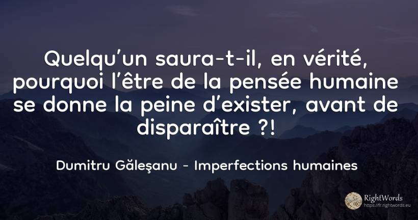 Quelqu’un saura-t-il, en vérité, pourquoi l’être de la... - Dumitru Găleşanu, citation sur imperfections humaines