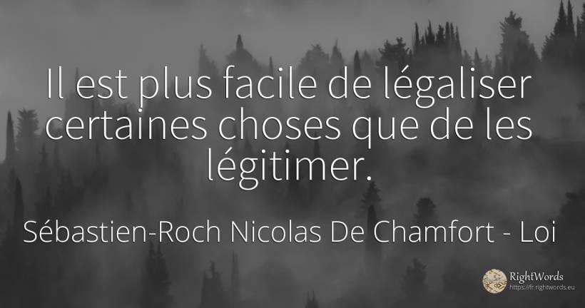 Il est plus facile de légaliser certaines choses que de... - Sébastien-Roch Nicolas De Chamfort, citation sur loi, choses, les actes, les insultes