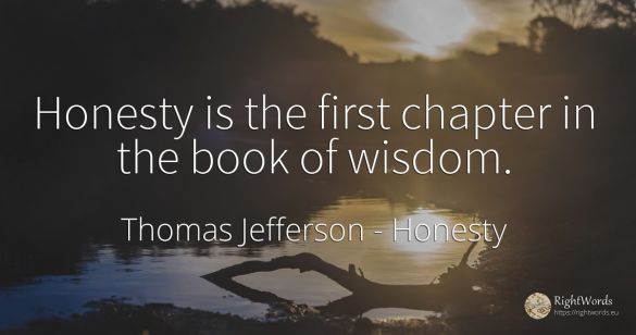 Honesty is the first chapter in the book of wisdom.