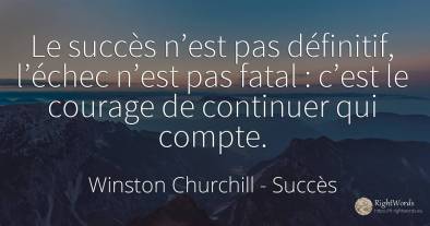 Le succès n’est pas définitif, l’échec n’est pas fatal :...