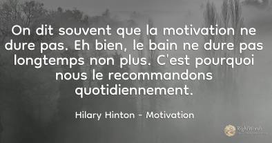 On dit souvent que la motivation ne dure pas. Eh bien, le...