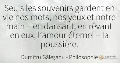 Seuls les souvenirs gardent en vie nos mots, nos yeux et...