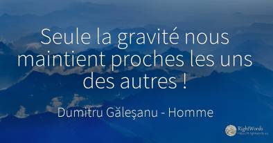 (...) Seule la gravité nous maintient proches l’un de...