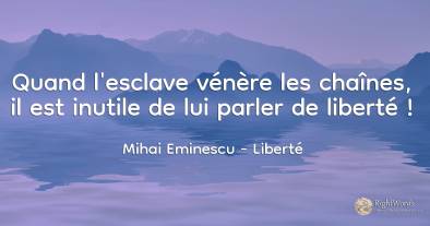 Quand l'esclave vénère les chaînes, il est inutile de lui...