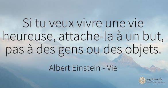 Si tu veux vivre une vie heureuse, attache-la à un but, ...