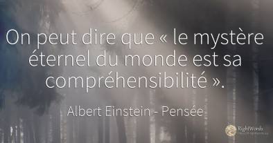 On peut dire que « le mystère éternel du monde est sa...