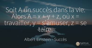 Soit A un succès dans la vie. Alors A = x + y + z, où x =...