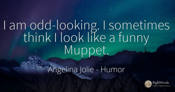 I am odd-looking. I sometimes think I look like a funny...