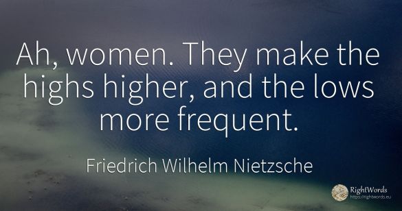 Ah, women. They make the highs higher, and the lows more...